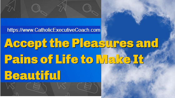 Accept the Pleasures and Pains of Life to Make It Beautiful